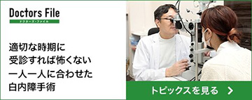Doctors File 適切な時期に受診すれば怖くない 一人一人に合わせた白内障手術