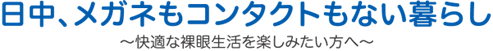 日中、メガネもコンタクトもない暮らし～快適な裸眼生活を楽しみたい方へ～